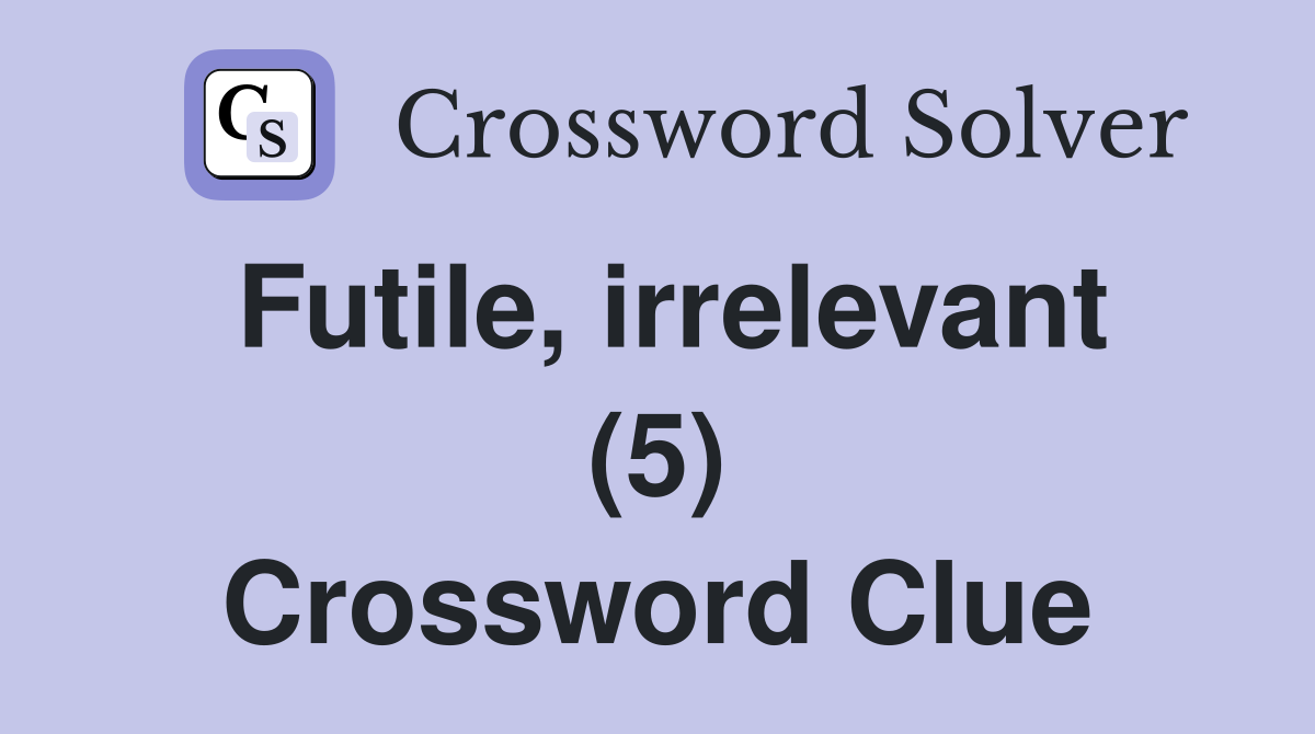 Futile irrelevant 5 crossword clue answers crossword solver